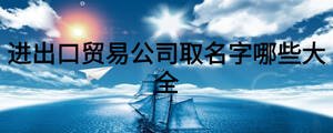 進出口貿易公司取名字哪些大全