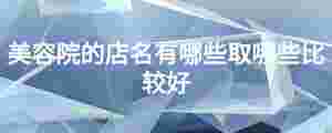 美容院的店名有哪些取哪些比較好