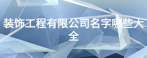 裝飾工程有限公司名字哪些大全