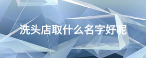 洗頭店取什么名字好呢