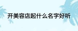 開美容店起什么名字好聽