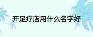 開足療店用什么名字好