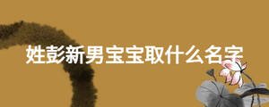 姓彭新男寶寶取什么名字