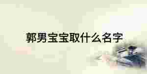 郭男寶寶取什么名字