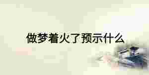 做夢著火了預示什么