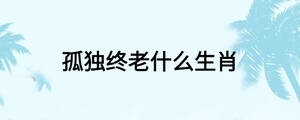 孤獨(dú)終老什么生肖