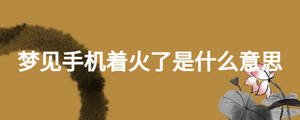 夢見手機著火了是什么意思