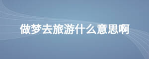 做夢去旅游什么意思啊