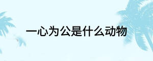 一心為公是什么動物