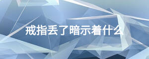 戒指丟了暗示著什么