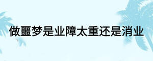 做噩夢是業(yè)障太重還是消業(yè)