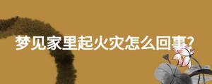 夢見家里起火災怎么回事?