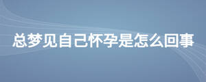 老夢見自己懷孕了是怎么回事
