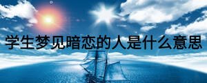 學生夢見暗戀的人是什么意思