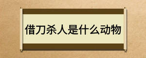 借刀殺人是什么動(dòng)物