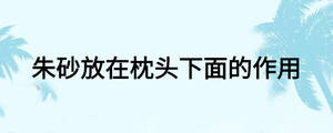 朱砂放在枕頭下面的作用