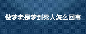 做夢老是夢到死人怎么回事