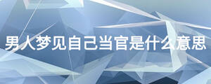 男人夢見自己當(dāng)官是什么意思