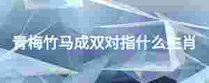 青梅竹馬成雙對指什么生肖