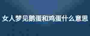 女人夢見鵝蛋和雞蛋什么意思