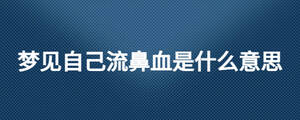 夢見自己流鼻血是什么意思