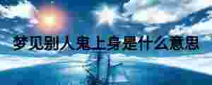 夢(mèng)見別人鬼上身是什么意思