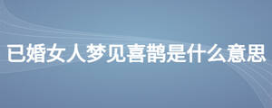 已婚女人夢(mèng)見喜鵲是什么意思