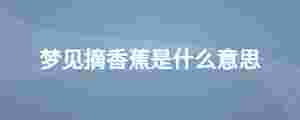 夢見摘香蕉是什么意思