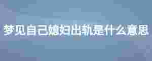 夢見自己媳婦出軌是什么意思
