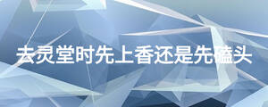 去靈堂時先上香還是先磕頭