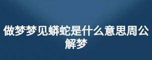 做夢夢見蟒蛇是什么意思周公解夢