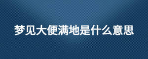 夢(mèng)見大便滿地是什么意思