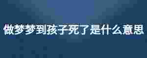做夢夢到孩子死了是什么意思