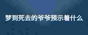 夢到死去的爺爺預(yù)示著什么