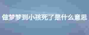 做夢夢到小孩死了是什么意思