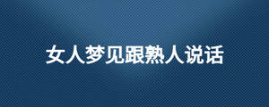 女人夢(mèng)見(jiàn)跟熟人說(shuō)話