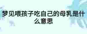 夢見喂孩子吃自己的母乳是什么意思