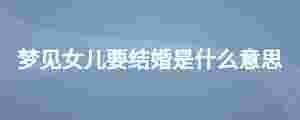 夢見女兒要結婚是什么意思