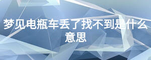 夢(mèng)見(jiàn)電瓶車(chē)丟了找不到是什么意思