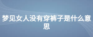 夢見女人沒有穿褲子是什么意思