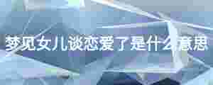 夢見女兒談戀愛了是什么意思