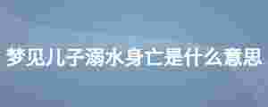 夢見兒子溺水身亡是什么意思