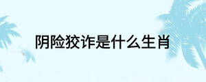 陰險狡詐是什么生肖