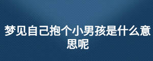 夢見自己抱個小男孩是什么意思呢