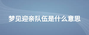 夢見迎親隊伍是什么意思