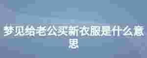 夢見給老公買新衣服是什么意思