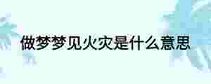 做夢夢見火災是什么意思