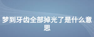 夢到牙齒全部掉光了是什么意思
