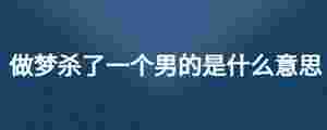 做夢殺了一個男的是什么意思