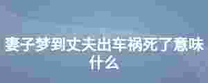 妻子夢到丈夫出車禍死了意味什么